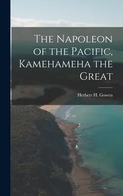 Der Napoleon des Pazifiks, [elektronische Ressource] Kamehameha der Große (Gowen Herbert H. (Herbert Henry) 18) - The Napoleon of the Pacific, [electronic Resource] Kamehameha the Great (Gowen Herbert H. (Herbert Henry) 18)