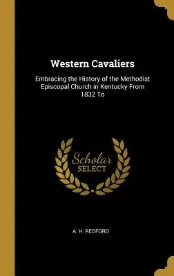 Western Cavaliers: Die Geschichte der Methodist Episcopal Church in Kentucky von 1832 bis - Western Cavaliers: Embracing the History of the Methodist Episcopal Church in Kentucky From 1832 To