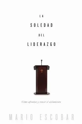 La soledad del liderazgo: Wie man sich der Verzweiflung stellt und sie besiegt - La soledad del liderazgo: Cmo afrontar y vencer el aislamiento