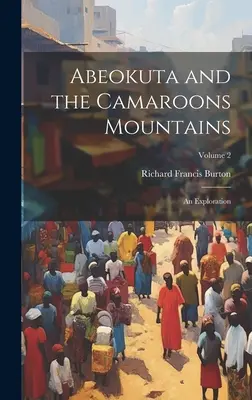 Abeokuta und die Kamaronenberge: Eine Erkundung; Band 2 - Abeokuta and the Camaroons Mountains: An Exploration; Volume 2