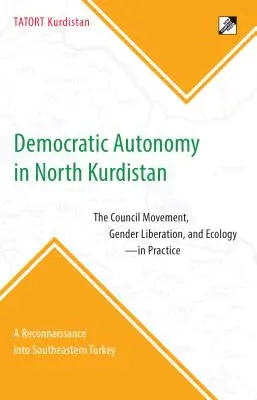 Demokratische Autonomie in Nordkurdistan: Die Räte-Bewegung, die Befreiung der Geschlechter und die Ökologie - in der Praxis: Eine Erkundung im Südosten der Türkei - Democratic Autonomy in North Kurdistan: The Council Movement, Gender Liberation, and Ecology - In Practice: A Reconnaissance Into Southeastern Turkey