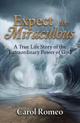 Erwarte das Wunderbare: Eine wahre Lebensgeschichte über die außergewöhnliche Macht Gottes - Expect the Miraculous: A True Life Story of the Extraordinary Power of God