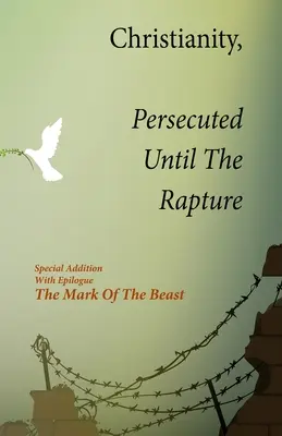 Christentum, Verfolgt bis zur Entrückung: Sonderausgabe mit Nachwort Das Zeichen des Tieres - Christianity, Persecuted Until The Rapture: Special Edition With Epilogue The Mark Of The Beast