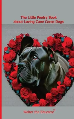 Das kleine Gedichtbuch über die Liebe zu Cane Corso-Hunden - The Little Poetry Book about Loving Cane Corso Dogs