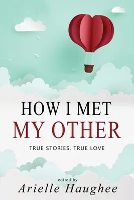 How I Met My Other, Wahre Geschichten, Wahre Liebe: Eine Sammlung echter romantischer Kurzgeschichten - How I Met My Other, True Stories, True Love: A Real Romance Short Story Collection