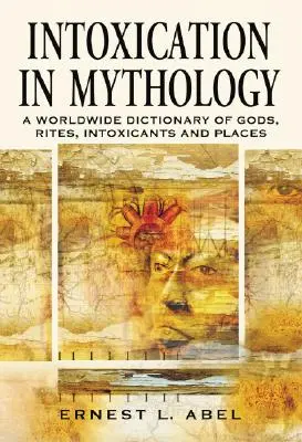Rauschmittel in der Mythologie: Ein weltweites Wörterbuch der Götter, Riten, Rauschmittel und Orte - Intoxication in Mythology: A Worldwide Dictionary of Gods, Rites, Intoxicants and Places