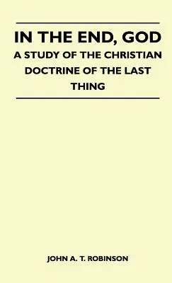 Am Ende, Gott - Eine Studie über die christliche Lehre vom letzten Ding - In The End, God - A Study Of The Christian Doctrine Of The Last Thing