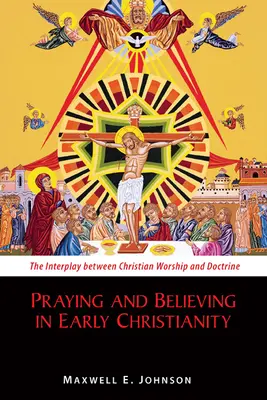 Beten und Glauben im frühen Christentum: Das Zusammenspiel von christlichem Gottesdienst und Doktrin - Praying and Believing in Early Christianity: The Interplay Between Christian Worship and Doctrine