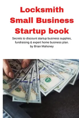 Schlosser Small Business Startup Buch: Geheimnisse der Discount-Startup-Geschäft liefert, Fundraising & Experte Home Business Plan - Locksmith Small Business Startup book: Secrets to discount startup business supplies, fundraising & expert home business plan