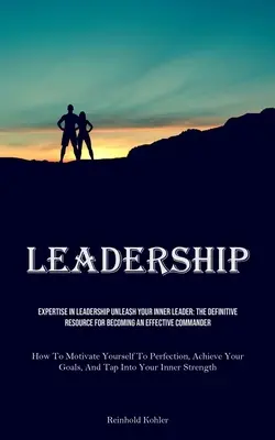 Führung: Expertise in Leadership Unleash Your Inner Leader: Die ultimative Ressource, um ein effektiver Kommandant zu werden (How To - Leadership: Expertise In Leadership Unleash Your Inner Leader: The Definitive Resource For Becoming An Effective Commander (How To