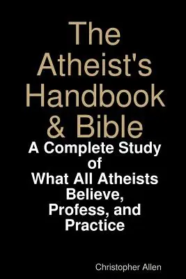 Das Handbuch und die Bibel für Atheisten: Eine vollständige Studie darüber, was alle Atheisten glauben, lehren und praktizieren - The Atheist's Handbook & Bible: A Complete Study of What All Atheists Believe, Profess, and Practice