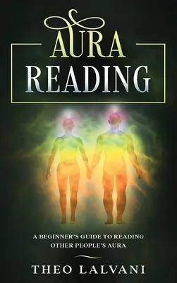 Aura-Lesen: Eine Anleitung für Anfänger zum Lesen der Aura anderer Menschen - Aura Reading: A Beginner's Guide to Reading Other People's Aura