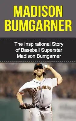 Madison Bumgarner: Die inspirierende Geschichte des Baseball-Superstars Madison Bumgarner - Madison Bumgarner: The Inspirational Story of Baseball Superstar Madison Bumgarner