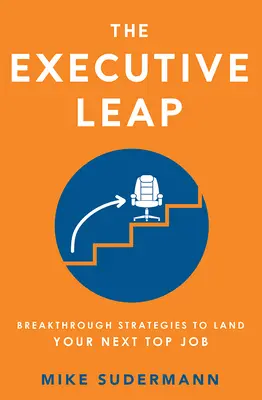 The Executive Leap: Bahnbrechende Strategien für Ihren nächsten Top-Job - The Executive Leap: Breakthrough Strategies to Land Your Next Top Job