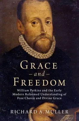 Gnade und Freiheit: William Perkins und das frühneuzeitliche reformierte Verständnis von freier Wahl und göttlicher Gnade - Grace and Freedom: William Perkins and the Early Modern Reformed Understanding of Free Choice and Divine Grace