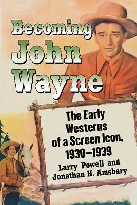 Becoming John Wayne: Die frühen Western einer Leinwand-Ikone, 1930-1939 - Becoming John Wayne: The Early Westerns of a Screen Icon, 1930-1939