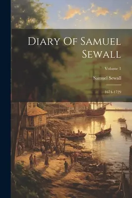 Tagebuch von Samuel Sewall: 1674-1729; Band 1 - Diary Of Samuel Sewall: 1674-1729; Volume 1