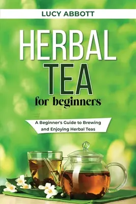 Kräutertee für Anfänger: Eine Anleitung für Anfänger zur Zubereitung und zum Genuss von Kräutertee - Herbal Tea for Beginners: A Beginner's Guide to Brewing and Enjoying Herbal Teas