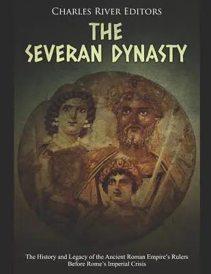 Die Severer-Dynastie: Geschichte und Vermächtnis der Herrscher des antiken Römischen Reiches vor der Krise des römischen Imperiums - The Severan Dynasty: The History and Legacy of the Ancient Roman Empire's Rulers Before Rome's Imperial Crisis