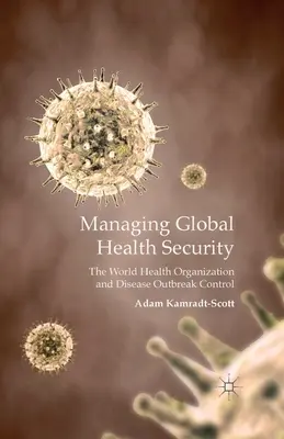 Globale Gesundheitssicherheit verwalten: Die Weltgesundheitsorganisation und die Kontrolle von Krankheitsausbrüchen - Managing Global Health Security: The World Health Organization and Disease Outbreak Control