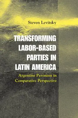 Die Transformation arbeitsbasierter Parteien in Lateinamerika: Der argentinische Peronismus in vergleichender Perspektive - Transforming Labor-Based Parties in Latin America: Argentine Peronism in Comparative Perspective