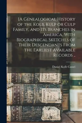 [A Genealogical History of the Kolb, Kulp or Culp Family, and its Branches in America, With Biographical Sketches of Their Descendants From the Earlie