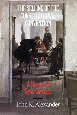 Der Verkauf des Verfassungskonvents: Eine Geschichte der Nachrichtenberichterstattung - The Selling of the Constitutional Convention: A History of News Coverage