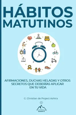 Gewohnheiten am Morgen: Affirmationen, eiskalte Duschen und andere Geheimnisse, die Sie in Ihrem Leben anwenden sollten - Hbitos Matutinos: Afirmaciones, Duchas Heladas y Otros Secretos Que Deberas Aplicar en Tu Vida