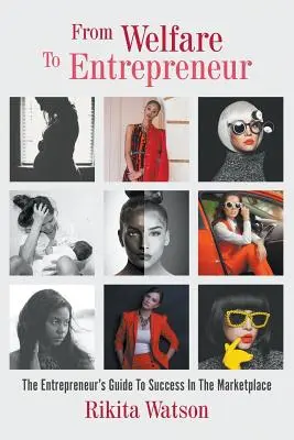 Von der Wohlfahrt zum Unternehmer: Der Wohlfahrtsunternehmer, der Leitfaden für erfolgreiche Unternehmer auf dem Markt - From Welfare To Entrepreneur: The Welfare Entrepreneur, The Entrepreneur's Guide To Success In The Marketplace