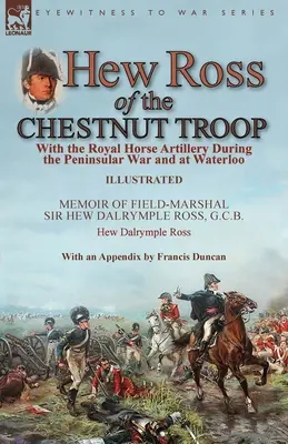 Hew Ross von der Chestnut Troop: Mit der Royal Horse Artillery während des Peninsularkrieges und in Waterloo: Memoiren von Feldmarschall Sir Hew Dalrymple Ro - Hew Ross of the Chestnut Troop: With the Royal Horse Artillery During the Peninsular War and at Waterloo: Memoir of Field-Marshal Sir Hew Dalrymple Ro