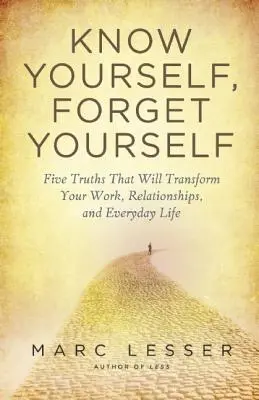 Erkenne dich selbst, vergiss dich selbst: Fünf Wahrheiten, die Ihre Arbeit, Ihre Beziehungen und Ihr tägliches Leben verändern - Know Yourself, Forget Yourself: Five Truths to Transform Your Work, Relationships, and Everyday Life