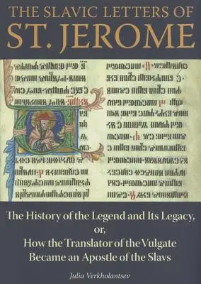 Die slawischen Briefe des Heiligen Hieronymus: Die Geschichte der Legende und ihres Vermächtnisses, oder: Wie der Übersetzer der Vulgata zum Apostel der Slawen wurde - The Slavic Letters of St. Jerome: The History of the Legend and Its Legacy, Or, How the Translator of the Vulgate Became an Apostle of the Slavs