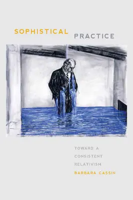 Sophistische Praxis: Auf dem Weg zu einem konsequenten Relativismus - Sophistical Practice: Toward a Consistent Relativism