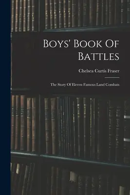 Das Buch der Schlachten für Jungen: Die Geschichte von elf berühmten Landschlachten - Boys' Book Of Battles: The Story Of Eleven Famous Land Combats