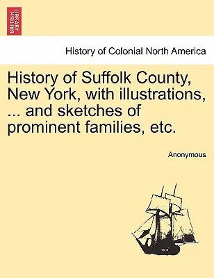 Geschichte von Suffolk County, New York, mit Illustrationen, ... und Skizzen prominenter Familien, etc. - History of Suffolk County, New York, with illustrations, ... and sketches of prominent families, etc.
