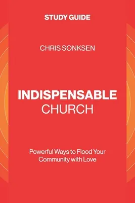 Unverzichtbare Gemeinde - Studienführer: Kraftvolle Wege, Ihre Gemeinde mit Liebe zu überfluten - Indispensable Church - Study Guide: Powerful Ways to Flood Your Community with Love