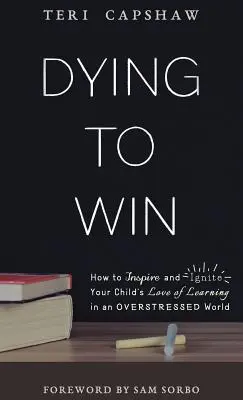 Sterben, um zu gewinnen: Wie Sie die Liebe Ihres Kindes zum Lernen in einer überlasteten Welt inspirieren und entfachen können - Dying to Win: How to Inspire and Ignite Your Child's Love of Learning in an Overstressed World