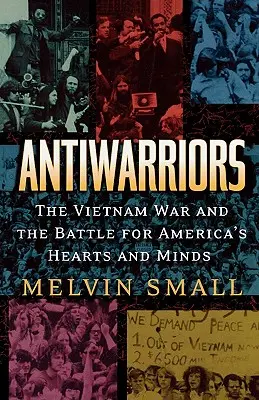 Antikrieger: Der Vietnamkrieg und der Kampf um Amerikas Herzen und Köpfe - Antiwarriors: The Vietnam War and the Battle for America's Hearts and Minds