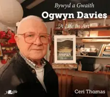 Ogwyn Davies: Ein Leben in der Kunst / Bywyd a Gwaith Yr Artist Ogwyn Davies - Ogwyn Davies: A Life in Art / Bywyd a Gwaith Yr Artist Ogwyn Davies