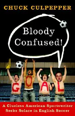 Blutig verwirrt!: Ein ratloser amerikanischer Sportjournalist sucht Trost im englischen Fußball - Bloody Confused!: A Clueless American Sportswriter Seeks Solace in English Soccer