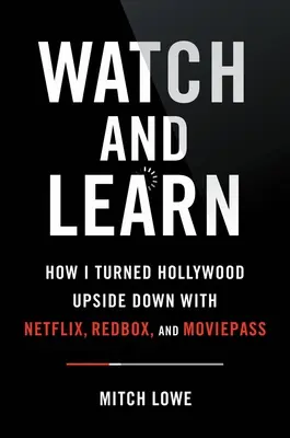 Zusehen und lernen: Wie ich Hollywood mit Netflix, Redbox und Moviepass auf den Kopf gestellt habe - Lektionen in Sachen Disruption - Watch and Learn: How I Turned Hollywood Upside Down with Netflix, Redbox, and Moviepass--Lessons in Disruption