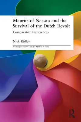 Maurits von Nassau und das Überleben der niederländischen Revolte - Vergleichende Aufstände (Ridley Nick (Liverpool John Moores University UK)) - Maurits of Nassau and the Survival of the Dutch Revolt - Comparative Insurgences (Ridley Nick (Liverpool John Moores University UK))