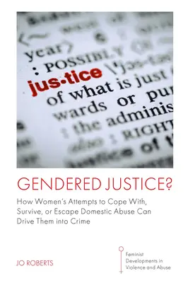 Gendered Justice?: Wie die Versuche von Frauen, mit häuslicher Gewalt umzugehen, sie zu überleben oder ihr zu entkommen, sie in die Kriminalität treiben können - Gendered Justice?: How Women's Attempts to Cope With, Survive, or Escape Domestic Abuse Can Drive Them Into Crime
