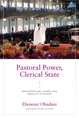 Pastorale Macht, klerikaler Staat: Pfingstbewegung, Geschlecht und Sexualität in Nigeria - Pastoral Power, Clerical State: Pentecostalism, Gender, and Sexuality in Nigeria