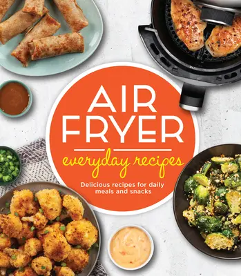 Air Fryer Everyday Recipes: Leckere Rezepte für tägliche Mahlzeiten und Snacks - Air Fryer Everyday Recipes: Delicious Recipes for Daily Meals and Snacks