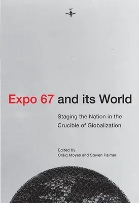 Die Expo 67 und ihre Welt: Die Inszenierung der Nation im Schmelztiegel der Globalisierung - Expo 67 and Its World: Staging the Nation in the Crucible of Globalization