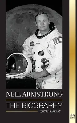Neil Armstrong: Die Biografie des ersten Menschen, der den Mond flog, landete und betrat - Neil Armstrong: The biography of the first man to fly, land and walk on the moon