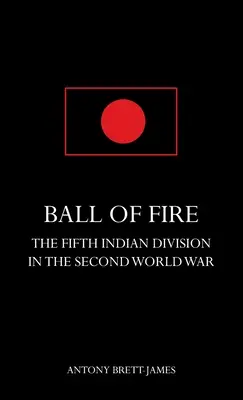 BALL OF FIRETDie Fünfte Indische Division im Zweiten Weltkrieg. - BALL OF FIREThe Fifth Indian Division in the Second World War.