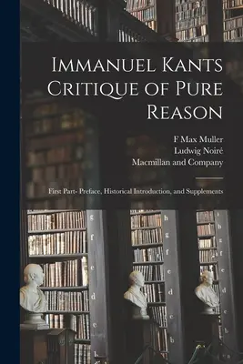 Immanuel Kants Kritik der reinen Vernunft: Erster Teil - Vorwort, historische Einleitung und Nachträge - Immanuel Kants Critique of Pure Reason: First Part- Preface, Historical Introduction, and Supplements