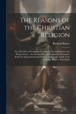 Die Gründe der christlichen Religion: Der Erste Teil, der Gottseligkeit: Der Beweis des Wesens Gottes durch natürliche Beweise ... der zweite Teil über das Christentum - The Reasons of the Christian Religion: The First Part, of Godliness: Proving by Natural Evidence the Being of God ... the Second Part, of Christianity